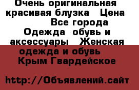 Очень оригинальная, красивая блузка › Цена ­ 700 - Все города Одежда, обувь и аксессуары » Женская одежда и обувь   . Крым,Гвардейское